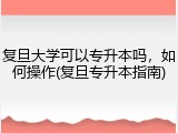 复旦大学可以专升本吗，如何操作(复旦专升本指南)