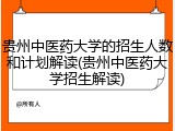 贵州中医药大学的招生人数和计划解读(贵州中医药大学招生解读)