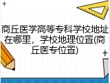 商丘医学高等专科学校地址在哪里，学校地理位置(商丘医专位置)