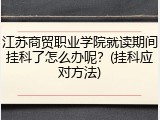 江苏商贸职业学院就读期间挂科了怎么办呢？(挂科应对方法)