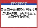 云南国土资源职业学院校园占地多少亩，多少师生(云南国土学院规模)