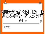 河南大学是否对外开放，让进去参观吗？(河大对外开放吗)