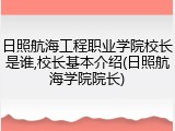 日照航海工程职业学院校长是谁,校长基本介绍(日照航海学院院长)