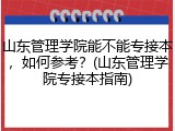 山东管理学院能不能专接本，如何参考？(山东管理学院专接本指南)