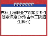 吉林工程职业学院最新招生简章深度分析(吉林工院招生解析)
