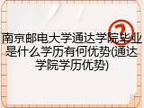 南京邮电大学通达学院毕业是什么学历有何优势(通达学院学历优势)
