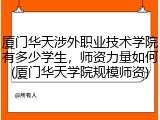 厦门华天涉外职业技术学院有多少学生，师资力量如何(厦门华天学院规模师资)