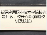 新疆应用职业技术学院校训是什么，校长介绍(新疆校训及校长)