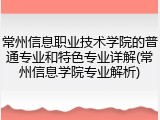 常州信息职业技术学院的普通专业和特色专业详解(常州信息学院专业解析)