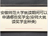 安徽师范大学就读期间可以申请哪些奖学金(安师大就读奖学金种类)