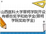 山西医科大学晋祠学院开设有哪些奖学和助学金(晋祠学院奖助学金)