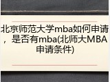北京师范大学mba如何申请，是否有mba(北师大MBA申请条件)
