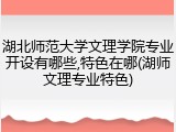 湖北师范大学文理学院专业开设有哪些,特色在哪(湖师文理专业特色)