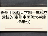 贵州中医药大学哪一年成立建校的(贵州中医药大学建校年份)