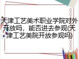 天津工艺美术职业学院对外开放吗，能否进去参观(天津工艺美院开放参观吗)