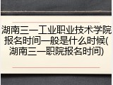 湖南三一工业职业技术学院报名时间一般是什么时候(湖南三一职院报名时间)