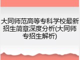大同师范高等专科学校最新招生简章深度分析(大同师专招生解析)