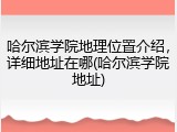 哈尔滨学院地理位置介绍，详细地址在哪(哈尔滨学院地址)