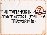广州工程技术职业学院就读的真实感觉如何(广州工程职院就读体验)