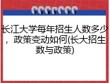 长江大学每年招生人数多少，政策变动如何(长大招生数与政策)