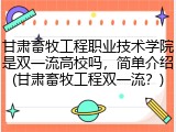 甘肃畜牧工程职业技术学院是双一流高校吗，简单介绍(甘肃畜牧工程双一流？)