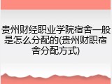 贵州财经职业学院宿舍一般是怎么分配的(贵州财职宿舍分配方式)