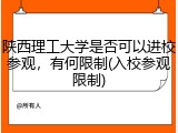 陕西理工大学是否可以进校参观，有何限制(入校参观限制)