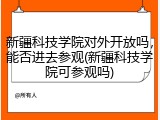 新疆科技学院对外开放吗，能否进去参观(新疆科技学院可参观吗)