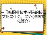 三门峡职业技术学院的校园文化是什么，简介(校园文化简介)