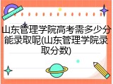 山东管理学院高考需多少分能录取呢(山东管理学院录取分数)