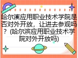 哈尔滨应用职业技术学院是否对外开放，让进去参观吗？(哈尔滨应用职业技术学院对外开放吗)