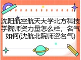 沈阳航空航天大学北方科技学院师资力量怎么样，名气如何(沈航北院师资名气)