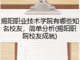 揭阳职业技术学院有哪些知名校友,简单分析(揭阳职院校友成就)