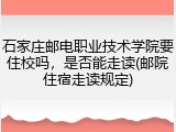 石家庄邮电职业技术学院要住校吗，是否能走读(邮院住宿走读规定)