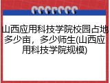 山西应用科技学院校园占地多少亩，多少师生(山西应用科技学院规模)