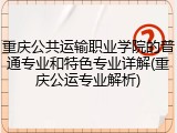 重庆公共运输职业学院的普通专业和特色专业详解(重庆公运专业解析)