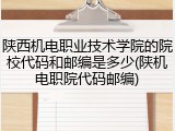 陕西机电职业技术学院的院校代码和邮编是多少(陕机电职院代码邮编)