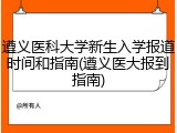 遵义医科大学新生入学报道时间和指南(遵义医大报到指南)