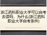 浙江药科职业大学可以自考去读吗，为什么(浙江药科职业大学自考条件)