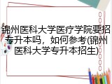 锦州医科大学医疗学院要招专升本吗，如何参考(锦州医科大学专升本招生)