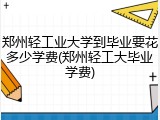 郑州轻工业大学到毕业要花多少学费(郑州轻工大毕业学费)
