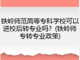 铁岭师范高等专科学校可以进校后转专业吗？(铁岭师专转专业政策)