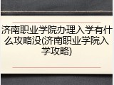 济南职业学院办理入学有什么攻略没(济南职业学院入学攻略)