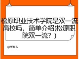 松原职业技术学院是双一流高校吗，简单介绍(松原职院双一流？)