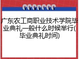 广东农工商职业技术学院毕业典礼一般什么时候举行(毕业典礼时间)