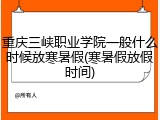 重庆三峡职业学院一般什么时候放寒暑假(寒暑假放假时间)