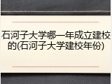 石河子大学哪一年成立建校的(石河子大学建校年份)