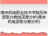 南京机电职业技术学院历年录取分数线深度分析(南京机电录取分数分析)