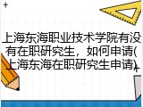 上海东海职业技术学院有没有在职研究生，如何申请(上海东海在职研究生申请)