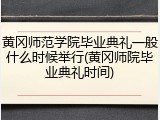 黄冈师范学院毕业典礼一般什么时候举行(黄冈师院毕业典礼时间)